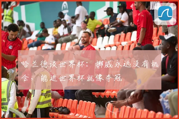 哈兰德谈世界杯：挪威永远没有机会，能进世界杯就像夺冠